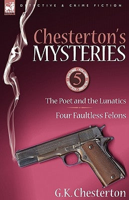 Chesterton's Mysteries: 5-The Poet and the Lunatics & Four Faultless Felons by Chesterton, G. K.