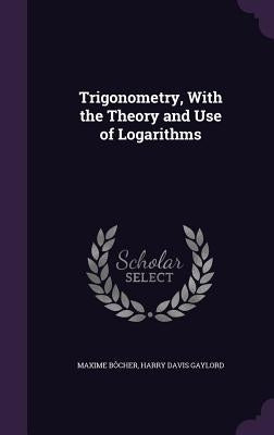 Trigonometry, With the Theory and Use of Logarithms by Bôcher, Maxime