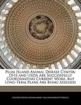 Plum Island Animal Disease Center: Dhs and USDA Are Successfully Coordinating Current Work, But Long-Term Plans Are Being Assessed by United States Government Accountability