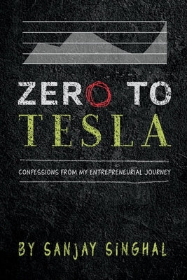 Zero to Tesla: Confessions from My Entrepreneurial Journey Volume 1 by Singhal, Sanjay