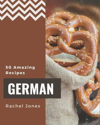 50 Amazing German Recipes: A German Cookbook to Fall In Love With by Jones, Rachel