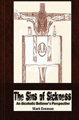 The Sins of Sickness: An Alcoholic Believer's Perspective by Evenson, Mark