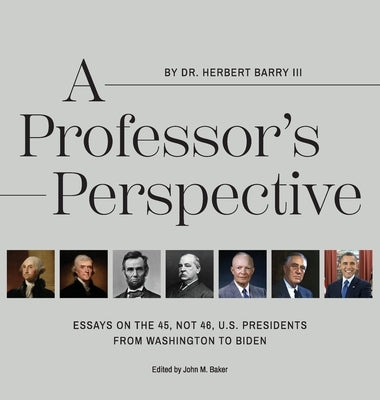 A Professor's Perspective: Essays on the 45, Not 46, U.S. Presidents from Washington to Biden by Barry, Herbert