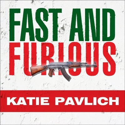 Fast and Furious: Barack Obama's Bloodiest Scandal and Its Shameless Cover-Up by Pavlich, Katie