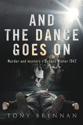 And the Dance Goes On: Murder and Mystery - Sydney Winter 1942 by Brennan, Tony