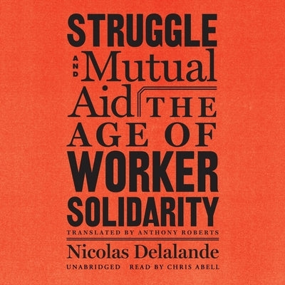 Struggle and Mutual Aid: The Age of Worker Solidarity by Delalande, Nicolas