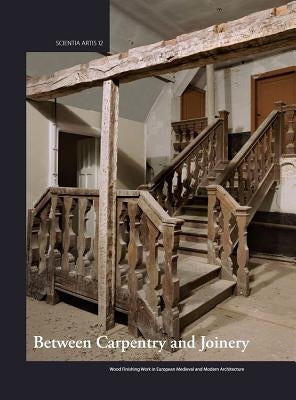 Between Carpentry and Joinery: Wood Finishing Work in Europe and Medieval and Modern Architecture by Fraiture, Pascale