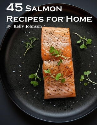 45 Salmon Recipes for Home by Johnson, Kelly