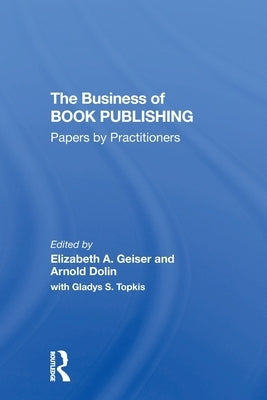 The Business of Book Publishing: Papers by Practitioners by Geiser, Elizabeth