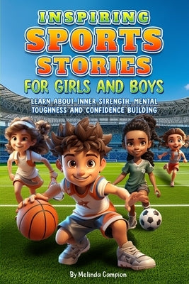 Inspiring Sports Stories for Girls and Boys: Learn about inner strength, mental toughness and confidence building by Campion, Melinda