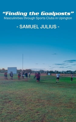 "Finding the Goalposts": Masculinities through Sports Clubs in Upington by Julius, Samuel