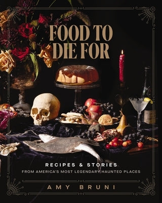 Food to Die for: Recipes and Stories from America's Most Legendary Haunted Places by Bruni, Amy