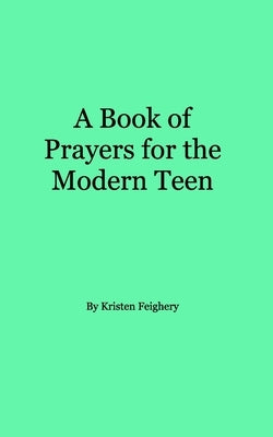 A Book of Prayers for the Modern Teen by Feighery, Kristen L.