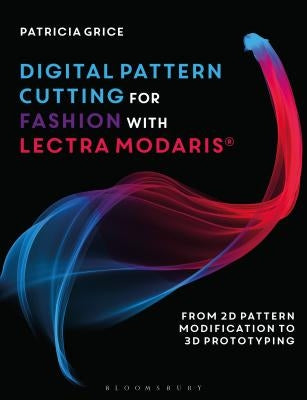 Digital Pattern Cutting for Fashion with Lectra Modaris(r): From 2D Pattern Modification to 3D Prototyping by Grice, Patricia