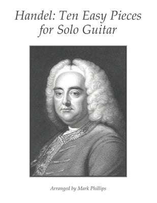 Handel: Ten Easy Pieces for Solo Guitar by Phillips, Mark