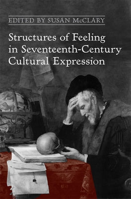 Structures of Feeling in Seventeenth-Century Cultural Expression by McClary, Susan