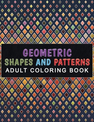 Geometric Shapes and Patterns Adult Coloring Book: Relaxing & Stress Relieving Designs Perfect for all ages by Books, Bitty