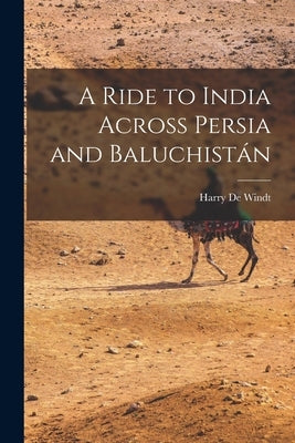 A Ride to India Across Persia and Baluchistán by Windt, Harry de