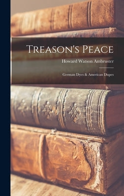 Treason's Peace; German Dyes & American Dupes by Ambruster, Howard Watson