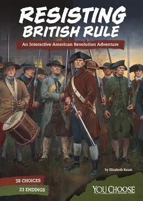 Resisting British Rule: An Interactive American Revolution Adventure by Raum, Elizabeth