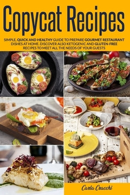 Copycat Recipes: Simple, Quick and Healthy Guide to Prepare Gourmet Restaurant Dishes at Home. Discover also Ketogenic and Gluten-Free by Cracchi, Carla