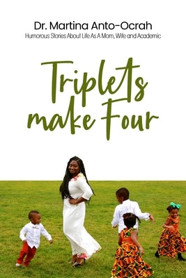 Triplets Make Four: Humorous Stories About Life As A Mom, Wife and Academic by Anto-Ocrah, Martina