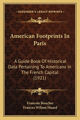 American Footprints In Paris: A Guide Book Of Historical Data Pertaining To Americans In The French Capital (1921) by Boucher, Francois