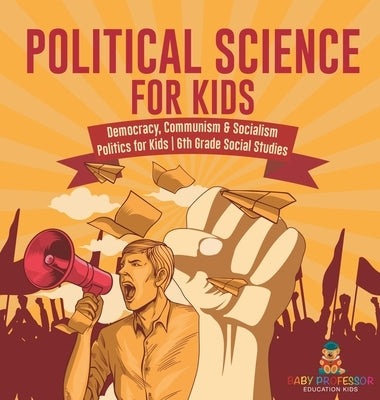 Political Science for Kids - Democracy, Communism & Socialism Politics for Kids 6th Grade Social Studies by Baby Professor