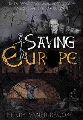 Saving Europe: A Tale of Two 'Dark Ages' at the Twilight of the Pax Europa by Vyner-Brooks, Henry