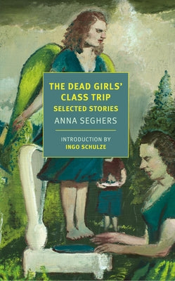 The Dead Girls' Class Trip: Selected Stories by Seghers, Anna