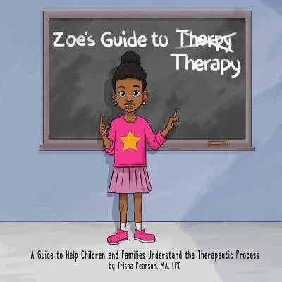 Zoe's Guide to Therapy: A Guide to Help Children and Families Understand the Therapeutic Process by Pearson, Trisha