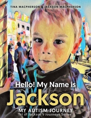 Hello! My Name is Jackson: My Autism Journey by MacPherson, Tina