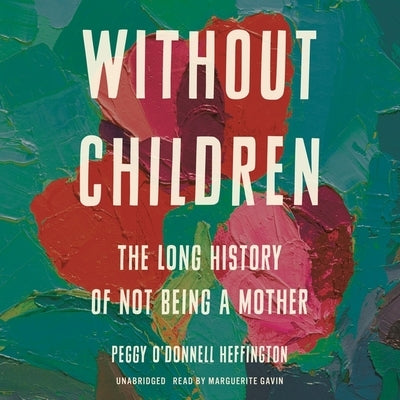 Without Children: The Long History of Not Being a Mother by Heffington, Peggy O'Donnell