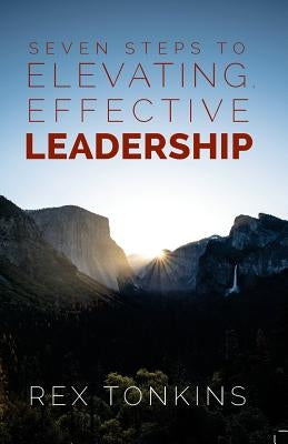 Seven Steps To Elevating, Effective Leadership by Tonkins, Rex