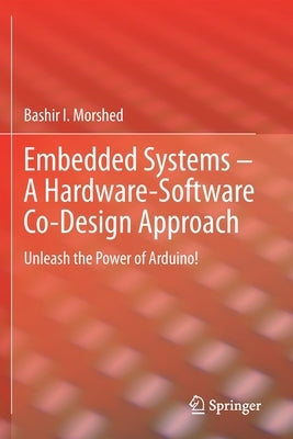 Embedded Systems - A Hardware-Software Co-Design Approach: Unleash the Power of Arduino! by Morshed, Bashir I.