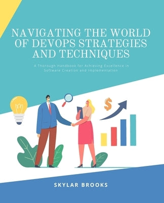 Navigating the World of DevOps Strategies and Techniques: A Thorough Handbook for Achieving Excellence in Software Creation and Implementation by Brooks, Skylar