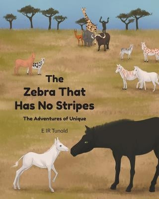 The Zebra That Has No Stripes: The Adventures of Unique by Tunold, E. Ir