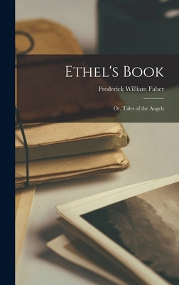 Ethel's Book: Or, Tales of the Angels by Faber, Frederick William