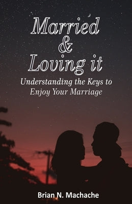 Married & Loving it: Understanding the keys to enjoy your Marriage by Machache, Brian Nyashadzashe