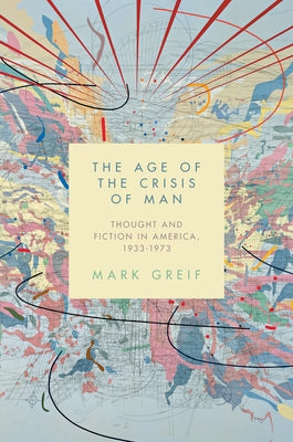 The Age of the Crisis of Man: Thought and Fiction in America, 1933-1973 by Greif, Mark