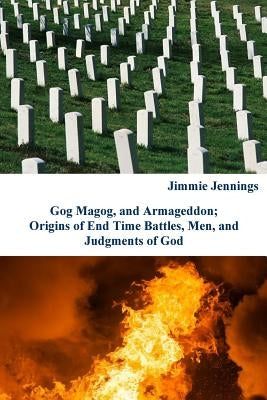 Gog Magog, and Armageddon: Origins of End Time Battles, Men; and Judgments of God by Jennings, Jimmie