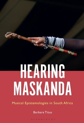 Hearing Maskanda: Musical Epistemologies in South Africa by Titus, Barbara