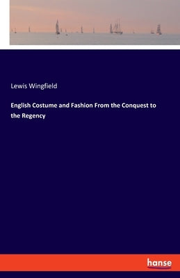 English Costume and Fashion From the Conquest to the Regency by Wingfield, Lewis