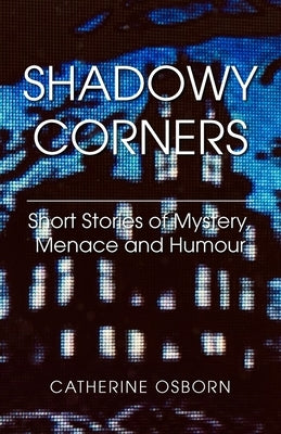 Shadowy Corners: Short Stories of Mystery, Menace and Humour by Osborn, Catherine