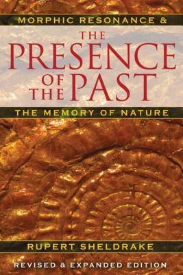 The Presence of the Past: Morphic Resonance and the Memory of Nature by Sheldrake, Rupert