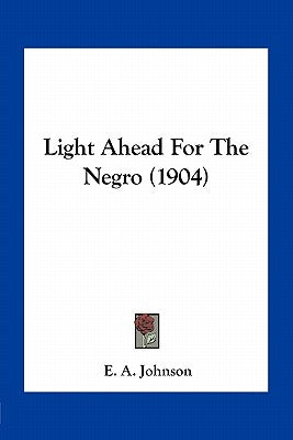 Light Ahead For The Negro (1904) by Johnson, E. A.