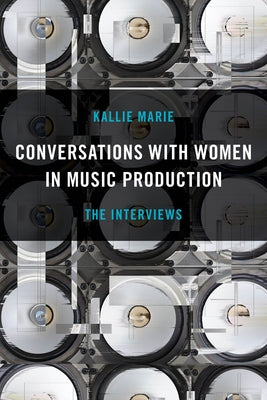 Conversations with Women in Music Production: The Interviews by Marie, Kallie