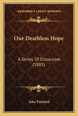 Our Deathless Hope: A Series Of Discourses (1885) by Pulsford, John