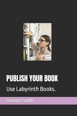 Publish Your Book: Use Labyrinth Books. by Smith, Graeme