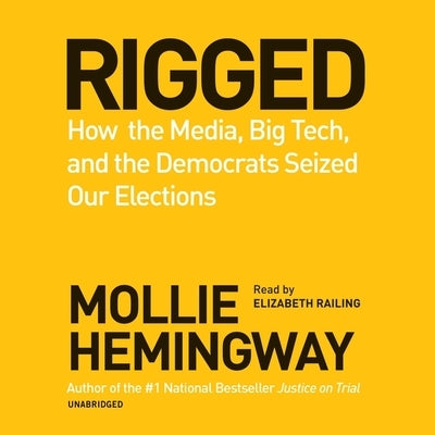 Rigged: How the Media, Big Tech, and the Democrats Seized Our Elections by Hemingway, Mollie